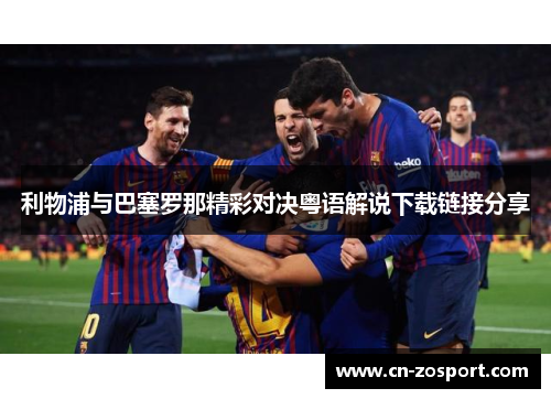 利物浦与巴塞罗那精彩对决粤语解说下载链接分享