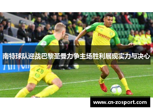 南特球队迎战巴黎圣曼力争主场胜利展现实力与决心