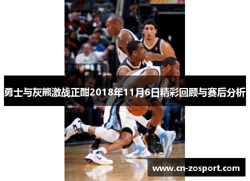 勇士与灰熊激战正酣2018年11月6日精彩回顾与赛后分析