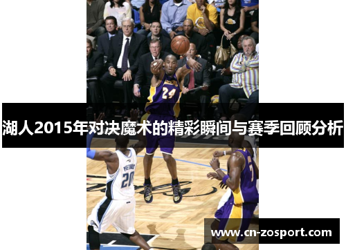 湖人2015年对决魔术的精彩瞬间与赛季回顾分析