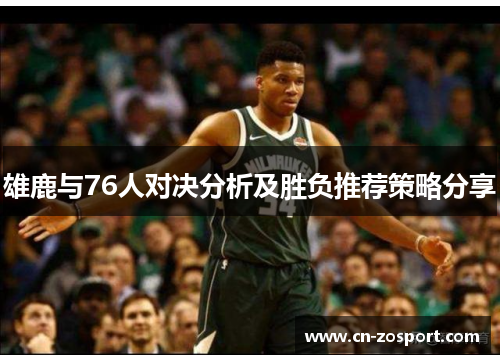 雄鹿与76人对决分析及胜负推荐策略分享